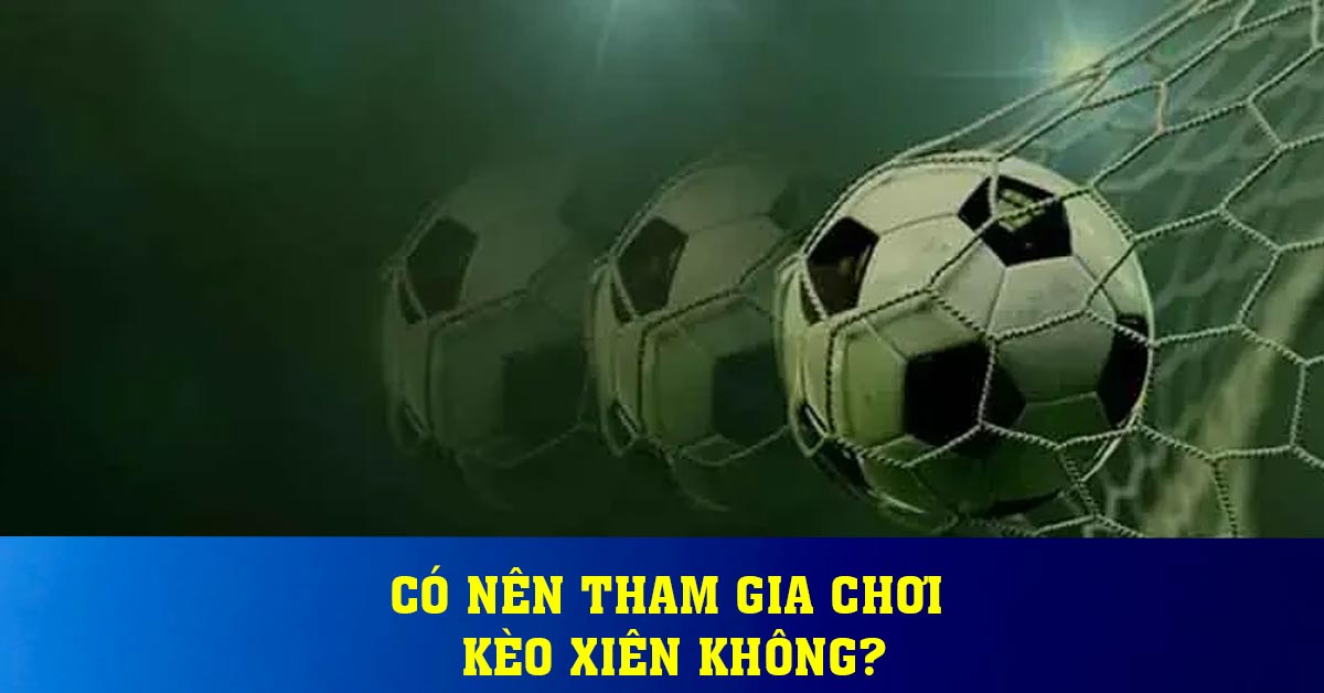 Có nên tham gia chơi kèo xiên không?